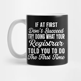 If At First Don't Succeed Try Doing What Your Registrar Told You To Do The First Time Mug